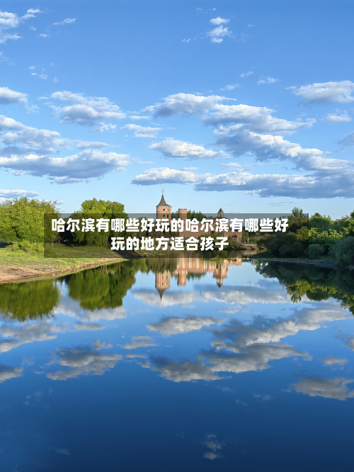 哈尔滨有哪些好玩的哈尔滨有哪些好玩的地方适合孩子