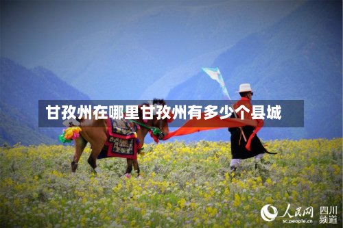 甘孜州在哪里甘孜州有多少个县城