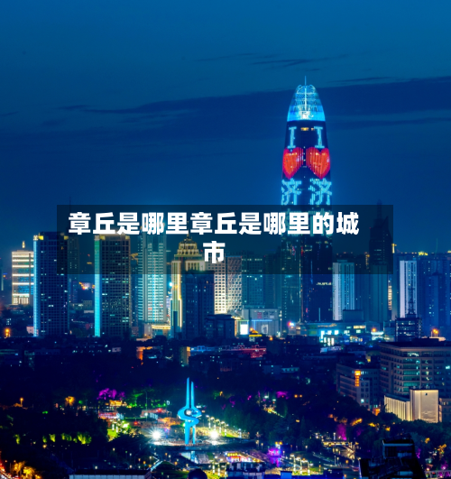 章丘是哪里章丘是哪里的城市