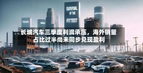 长城汽车三季度利润承压,海外销量占比过半尚未同步兑现盈利