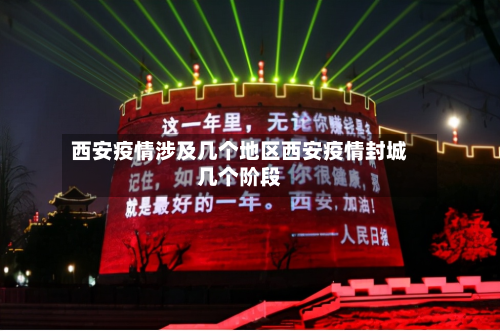 西安疫情涉及几个地区西安疫情封城几个阶段