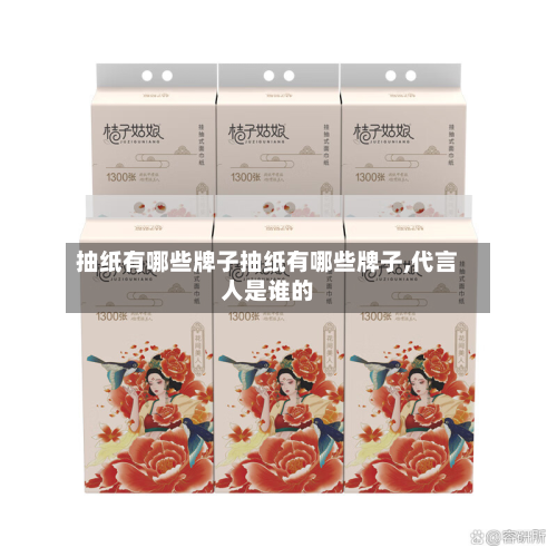 抽纸有哪些牌子抽纸有哪些牌子,代言人是谁的