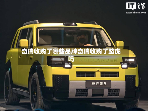 奇瑞收购了哪些品牌奇瑞收购了路虎吗