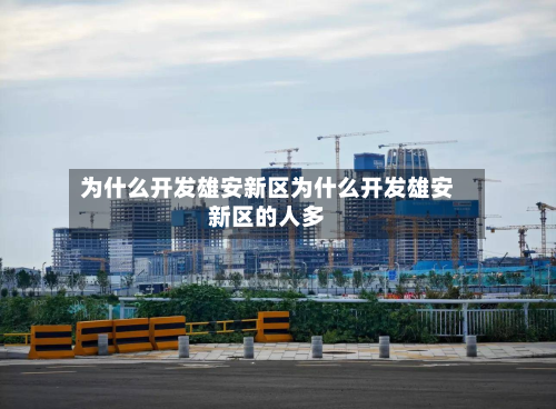 为什么开发雄安新区为什么开发雄安新区的人多